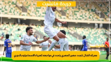 معركة القنال تتجدد مصير المصري يتحدد في مواجهة كهرباء الإسماعيلية بالدوري 1
